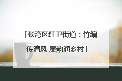 张湾区红卫街道：竹编传清风 廉韵润乡村