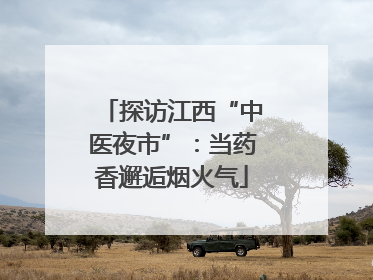探访江西“中医夜市”：当药香邂逅烟火气
