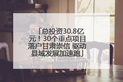 总投资30.8亿元！30个重点项目落户甘肃崇信 驱动县域发展加速跑