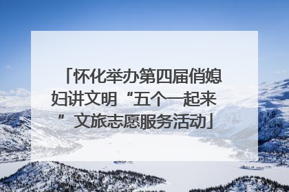 怀化举办第四届俏媳妇讲文明“五个一起来”文旅志愿服务活动