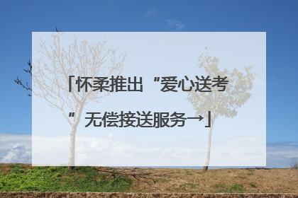 怀柔推出“爱心送考”无偿接送服务→