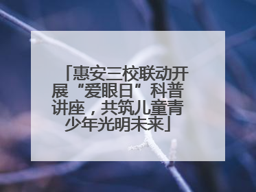 惠安三校联动开展“爱眼日”科普讲座，共筑儿童青少年光明未来