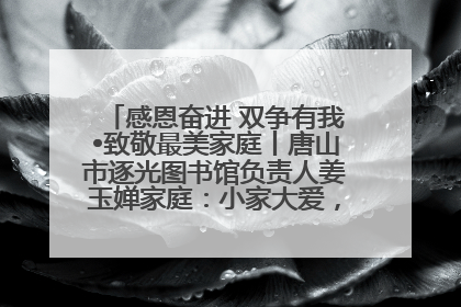 感恩奋进 双争有我•致敬最美家庭丨唐山市逐光图书馆负责人姜玉婵家庭：小家大爱，点亮乡村娃的梦想