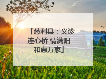 慈利县：义诊连心桥 情满阳和惠万家