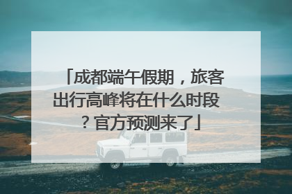 成都端午假期，旅客出行高峰将在什么时段？官方预测来了