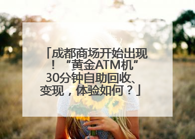 成都商场开始出现！“黄金ATM机”30分钟自助回收、变现，体验如何？