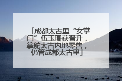 成都太古里“女掌门”伍玉珊获晋升，掌舵太古内地零售，仍管成都太古里