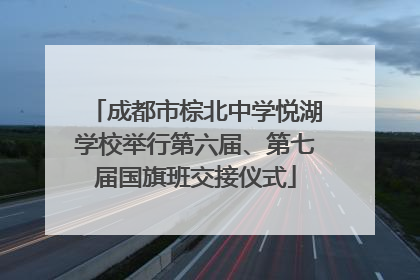 成都市棕北中学悦湖学校举行第六届、第七届国旗班交接仪式