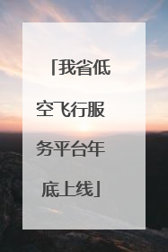 我省低空飞行服务平台年底上线
