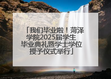 我们毕业啦！菏泽学院2025届学生毕业典礼暨学士学位授予仪式举行