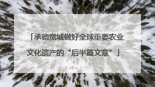 承德宽城做好全球重要农业文化遗产的“后半篇文章”