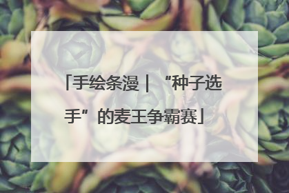 手绘条漫｜“种子选手”的麦王争霸赛