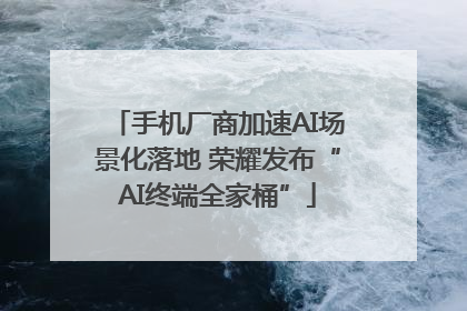 手机厂商加速AI场景化落地 荣耀发布“AI终端全家桶”