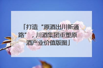 打造“原酒出川新通路”，川酒集团重塑原酒产业价值版图