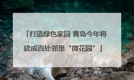 打造绿色家园 青岛今年将建成百处邻里“微花园”