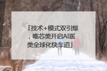 技术+模式双引爆，唯芯美开启AI医美全球化快车道