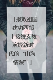 报效祖国 建功西部丨接续支教 演绎新时代的“山海情深”