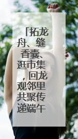 拓龙舟、缝香囊、逛市集，回龙观邻里共聚传递端午暖意