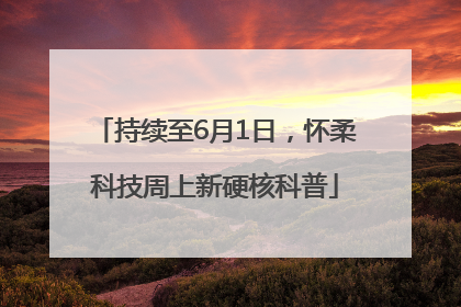 持续至6月1日，怀柔科技周上新硬核科普