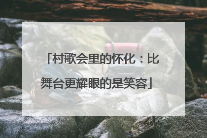 村歌会里的怀化：比舞台更耀眼的是笑容