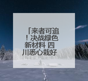 来者可追！决战绿色新材料 四川悉心栽好“梧桐”