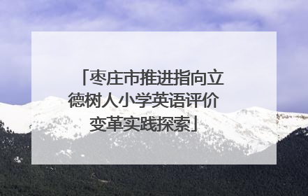 枣庄市推进指向立德树人小学英语评价变革实践探索