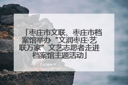 枣庄市文联、枣庄市档案馆举办“文润枣庄·艺联万家”文艺志愿者走进档案馆主题活动