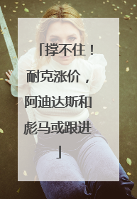 撑不住！耐克涨价，阿迪达斯和彪马或跟进