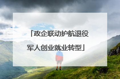 政企联动护航退役军人创业就业转型