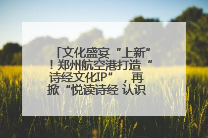 文化盛宴“上新”！郑州航空港打造“诗经文化IP”，再掀“悦读诗经 认识家乡路”活动热潮