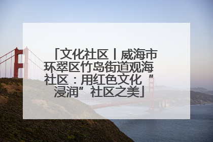 文化社区丨威海市环翠区竹岛街道观海社区：用红色文化“浸润”社区之美