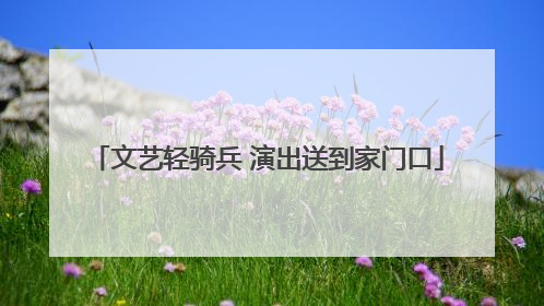 文艺轻骑兵 演出送到家门口