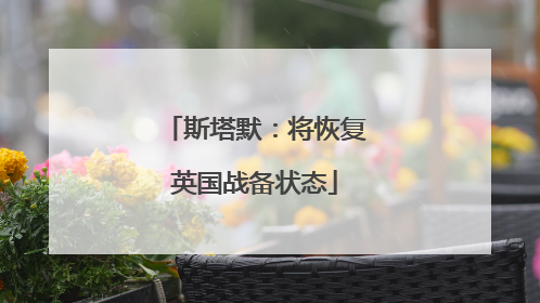 斯塔默：将恢复英国战备状态