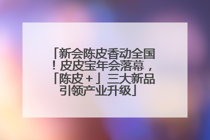 新会陈皮香动全国！皮皮宝年会落幕，「陈皮＋」三大新品引领产业升级