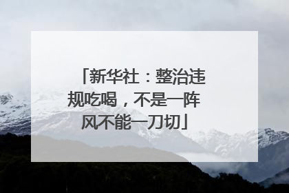 新华社：整治违规吃喝，不是一阵风不能一刀切