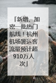 新增、加密一批热门航线！杭州机场暑运客流量预计超910万人次
