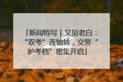 新闻特写｜又见老白：“双考”连轴转，交警“护考档”密集开启