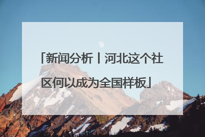 新闻分析丨河北这个社区何以成为全国样板