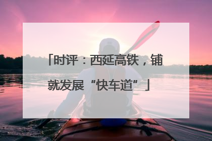 时评：西延高铁，铺就发展“快车道”