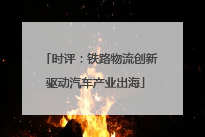 时评：铁路物流创新驱动汽车产业出海