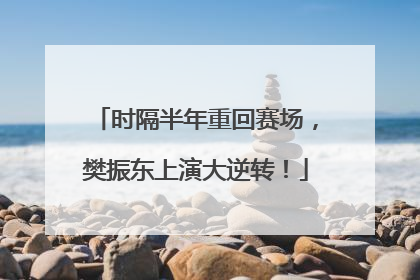 时隔半年重回赛场，樊振东上演大逆转！