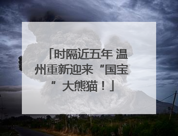 时隔近五年 温州重新迎来“国宝”大熊猫！