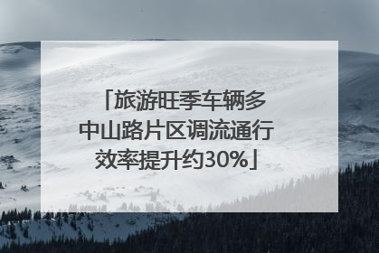 旅游旺季车辆多 中山路片区调流通行效率提升约30%