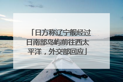 日方称辽宁舰经过日南部岛屿前往西太平洋，外交部回应