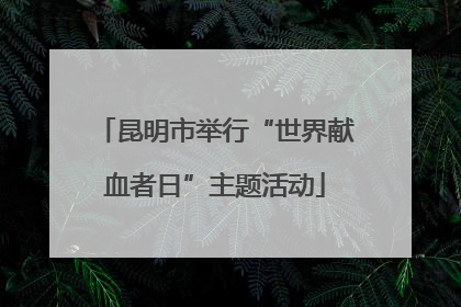 昆明市举行“世界献血者日”主题活动