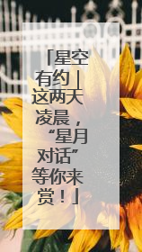 星空有约｜这两天凌晨，“星月对话”等你来赏！