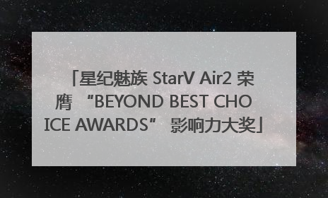 星纪魅族 StarV Air2 荣膺 “BEYOND BEST CHOICE AWARDS” 影响力大奖