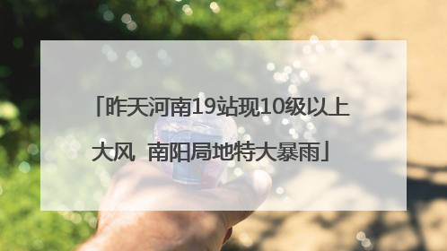 昨天河南19站现10级以上大风  南阳局地特大暴雨