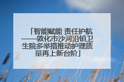 智能赋能 责任护航——敦化市沙河沿镇卫生院多举措推动护理质量再上新台阶