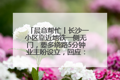 晨意帮忙丨长沙一小区靠近地铁一侧无门，要多绕路5分钟业主盼设立，回应：意见不一致